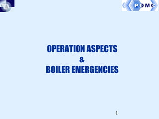 1
OPERATION ASPECTS
&
BOILER EMERGENCIES
 