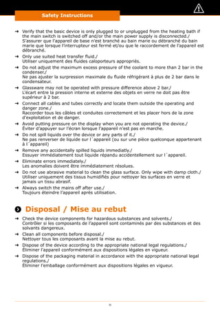 11
Safety Instructions
➜➜ Verify that the basic device is only plugged to or unplugged from the heating bath if
the main switch is switched off and/or the main power supply is disconnected./
S’assurer que l’appareil de base n’est branché au bain marie ou débranché du bain
marie que lorsque l’interrupteur est fermé et/ou que le raccordement de l’appareil est
débranché.
➜➜ Only use suited heat transfer fluid./
Utiliser uniquement des fluides caloporteurs appropriés.
➜➜ Do not adjust the maximum excess pressure of the coolant to more than 2 bar in the
condenser./
Ne pas ajuster la surpression maximale du fluide réfrigérant à plus de 2 bar dans le
condensateur.
➜➜ Glassware may not be operated with pressure difference above 2 bar./
L’écart entre la pression interne et externe des objets en verre ne doit pas être
supérieur à 2 bar.
➜➜ Connect all cables and tubes correctly and locate them outside the operating and
danger zone./
Raccorder tous les câbles et conduites correctement et les placer hors de la zone
d’exploitation et de danger.
➜➜ Avoid putting pressure on the display when you are not operating the device./
Éviter d’appuyer sur l’écran lorsque l’appareil n’est pas en marche.
➜➜ Do not spill liquids over the device or any parts of it./
Ne pas renverser de liquide sur l´appareil (ou sur une pièce quelconque appartenant
à l´appareil)
➜➜ Remove any accidentally spilled liquids immediatly./
Essuyer immédiatement tout liquide répandu accidentellement sur l´appareil.
➜➜ Eliminate errors immediately./
Les anomalies doivent être immédiatement résolues.
➜➜ Do not use abrasive material to clean the glass surface. Only wipe with damp cloth./
Utiliser uniquement des tissus humidifiés pour nettoyer les surfaces en verre et
jamais un tissu abrasif.
➜➜ Always switch the mains off after use./
Toujours éteindre l’appareil après utilisation.
 Disposal / Mise au rebut
➜➜ Check the device components for hazardous substances and solvents./
Contrôler si les composants de l’appareil sont contaminés par des substances et des
solvants dangereux.
➜➜ Clean all components before disposal./
Nettoyer tous les composants avant la mise au rebut.
➜➜ Dispose of the device according to the appropriate national legal regulations./
Éliminer l’appareil conformément aux dispositions légales en vigueur.
➜➜ Dispose of the packaging material in accordance with the appropriate national legal
regulations./
Éliminer l’emballage conformément aux dispositions légales en vigueur.
 