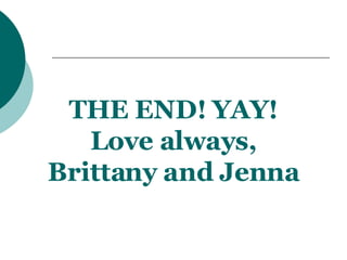 THE END! YAY! Love always, Brittany and Jenna 