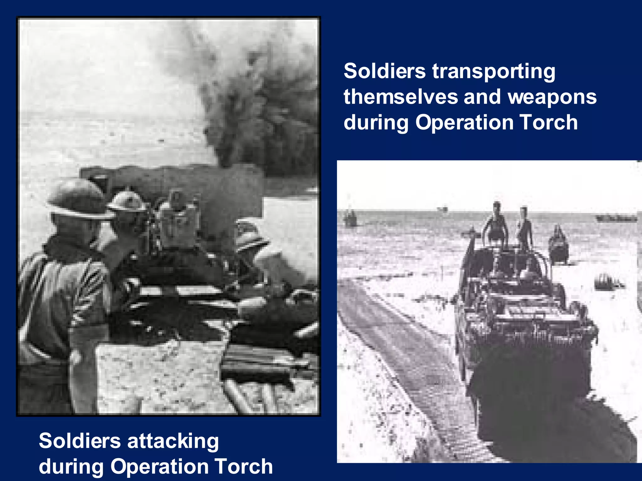 Soldiers transporting themselves and weapons during Operation Torch Soldiers attacking during Operation Torch 
