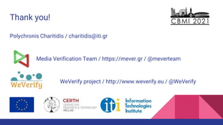 Thank you!
Polychronis Charitidis / charitidis@iti.gr
Media Verification Team / https://mever.gr / @meverteam
WeVerify project / http://www.weverify.eu / @WeVerify
 