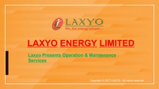 LAXYO ENERGY LIMITED
Laxyo Presents Operation & Maintenance
Services
Copyright © 2017 LAXYO - All rights reserved.
 