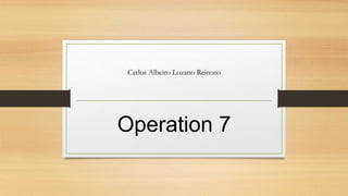 Carlos Albeiro Lozano Reinoso
Operation 7
 