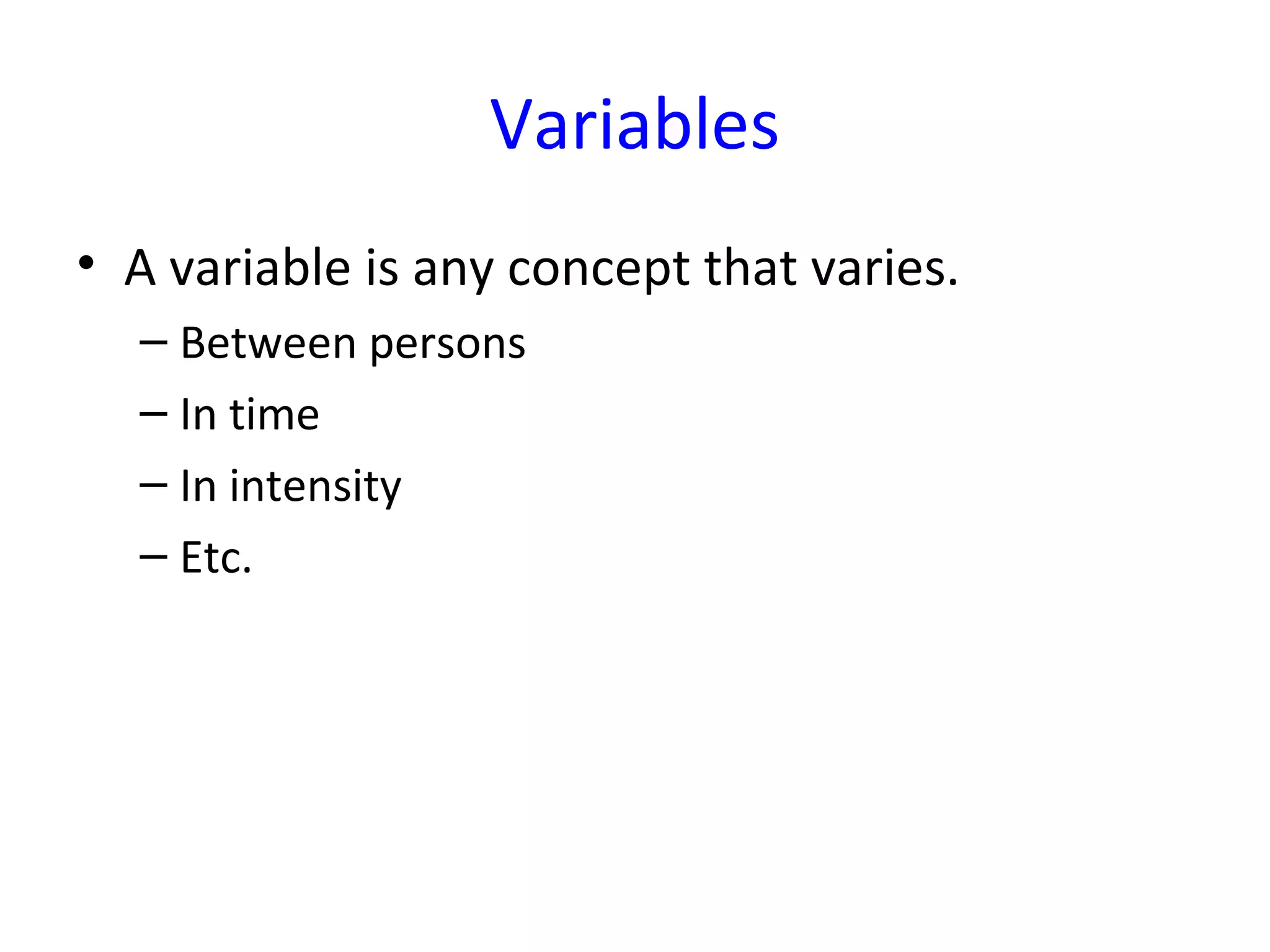 Variables
• A variable is any concept that varies.
– Between persons
– In time
– In intensity
– Etc.
 