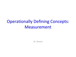Operationally Defining Concepts:
Measurement
Dr. Serena
 