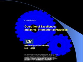 Operational Excellence:  Indian vs. International Practices CONFIDENTIAL This report is solely for the use of client personnel.  No part of it may be circulated, quoted, or reproduced for distribution outside the client organization without prior written approval from McKinsey & Company. This material was used by McKinsey & Company during an oral presentation; it is not a complete record of the discussion. Western Region Annual Meeting April 11, 2002 