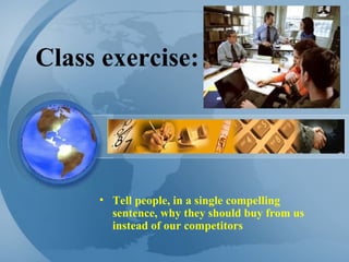 Class exercise: Tell people, in a single compelling sentence, why they should buy from us instead of our competitors 