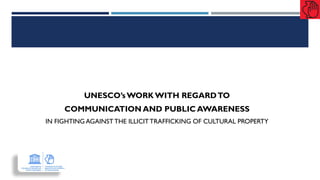 UNESCO’sWORK WITH REGARDTO
COMMUNICATION AND PUBLIC AWARENESS
IN FIGHTING AGAINST THE ILLICITTRAFFICKING OF CULTURAL PROPERTY
 