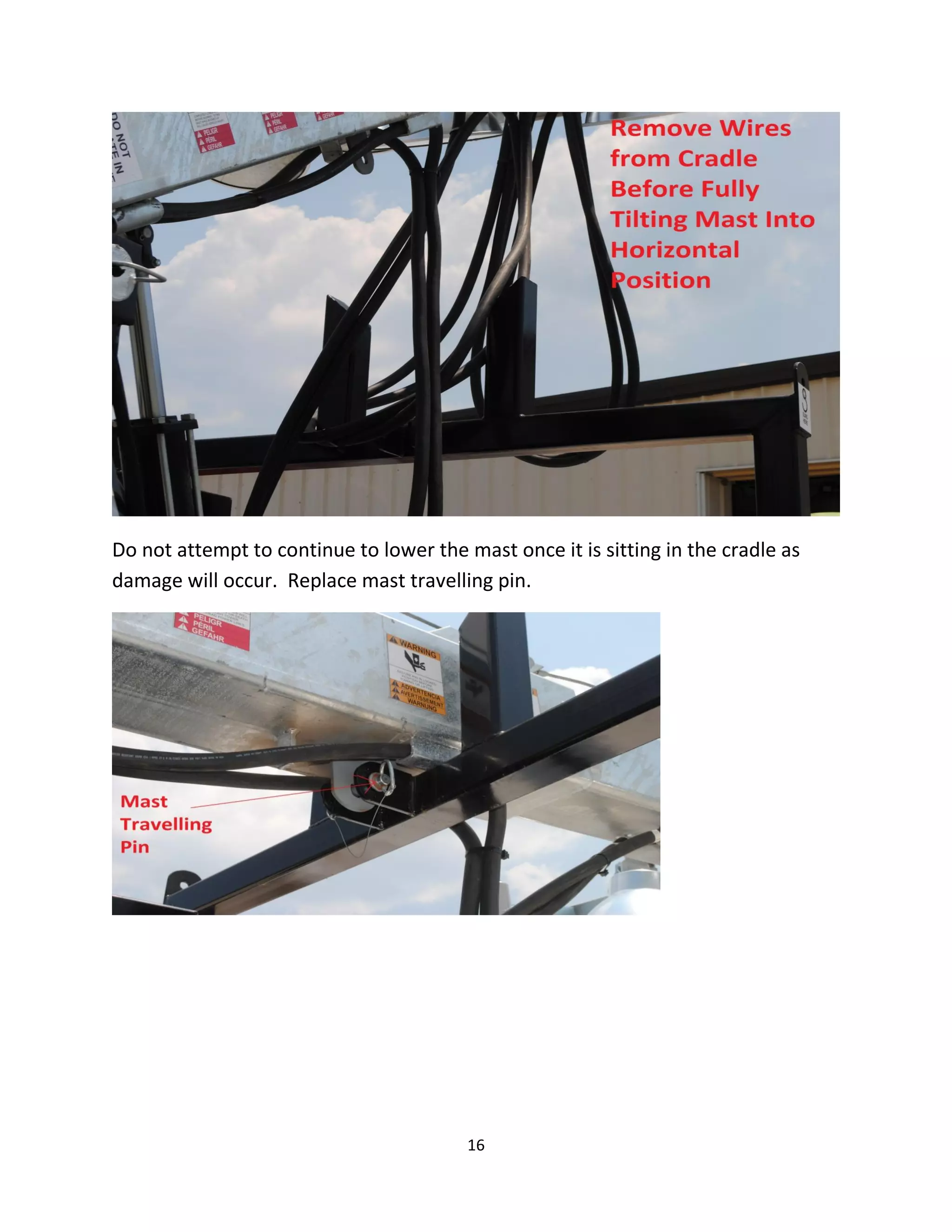Do not attempt to continue to lower the mast once it is sitting in the cradle as
damage will occur. Replace mast travelling pin.




                                         16
 