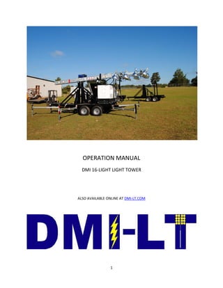 OPERATION MANUAL
  DMI 16-LIGHT LIGHT TOWER




ALSO AVAILABLE ONLINE AT DMI-LT.COM




                1
 