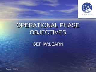 11August 17, 2014August 17, 2014
OPERATIONAL PHASEOPERATIONAL PHASE
OBJECTIVESOBJECTIVES
GEF IW:LEARNGEF IW:LEARN
 
