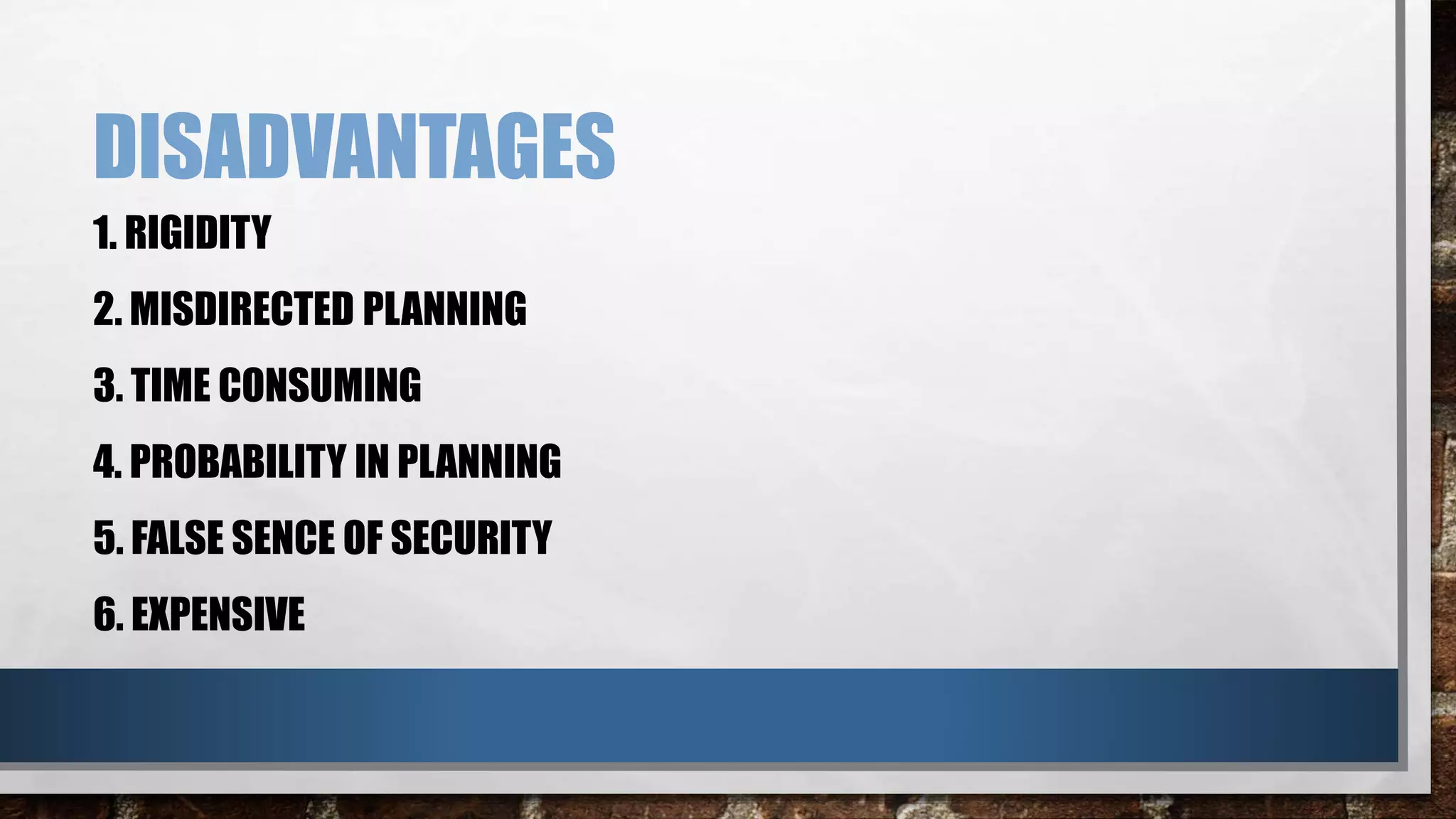 DISADVANTAGES
1. RIGIDITY
2. MISDIRECTED PLANNING
3. TIME CONSUMING
4. PROBABILITY IN PLANNING
5. FALSE SENCE OF SECURITY
6. EXPENSIVE
 