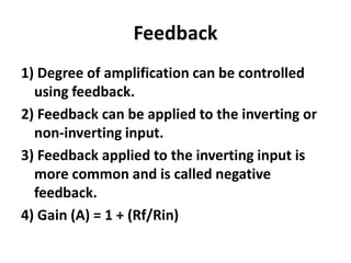 Feedback1) Degree of amplification can be controlled using feedback.2) Feedback can be applied to the inverting or non-inverting input.3) Feedback applied to the inverting input is more common and is called negative feedback. 4) Gain (A) = 1 + (Rf/Rin)