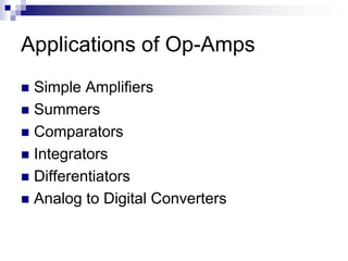 Applications of Op-Amps
 Simple Amplifiers
 Summers
 Comparators
 Integrators
 Differentiators
 Analog to Digital Converters
 