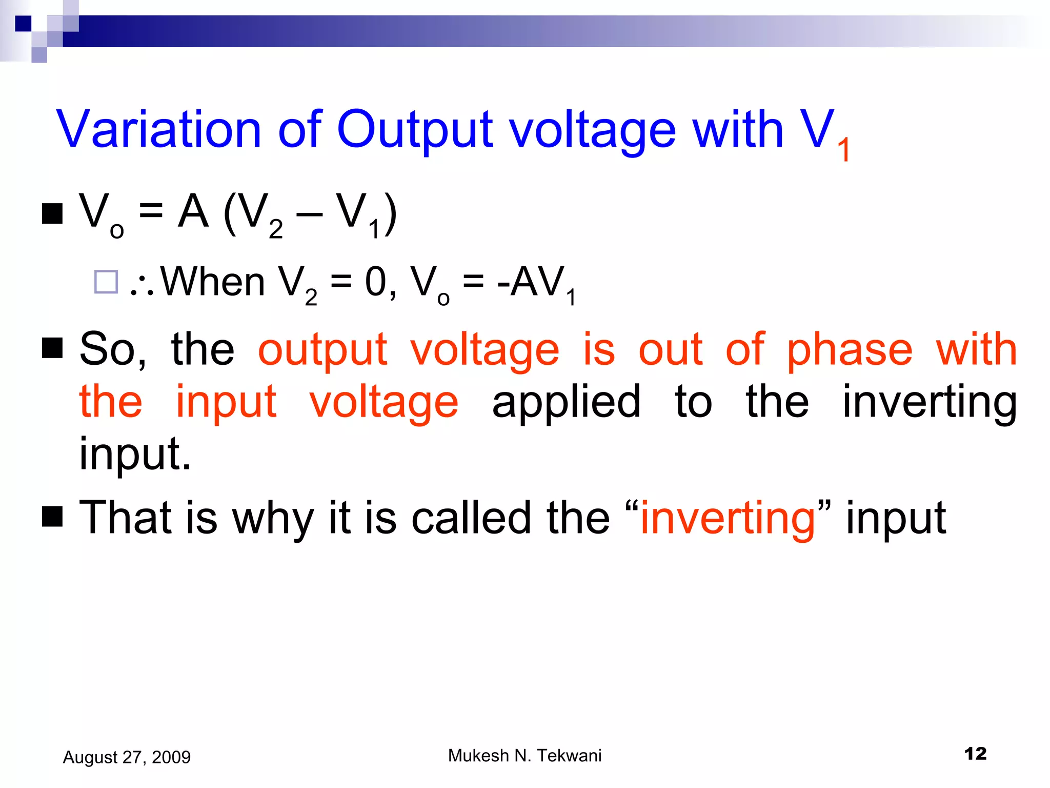 Variation of Output voltage with V 1 V o  = A (V 2  – V 1 )  When V 2  = 0, V o  = -AV 1 So, the  output voltage is out of phase with the input voltage  applied to the inverting input. That is why it is called the “ inverting ” input 