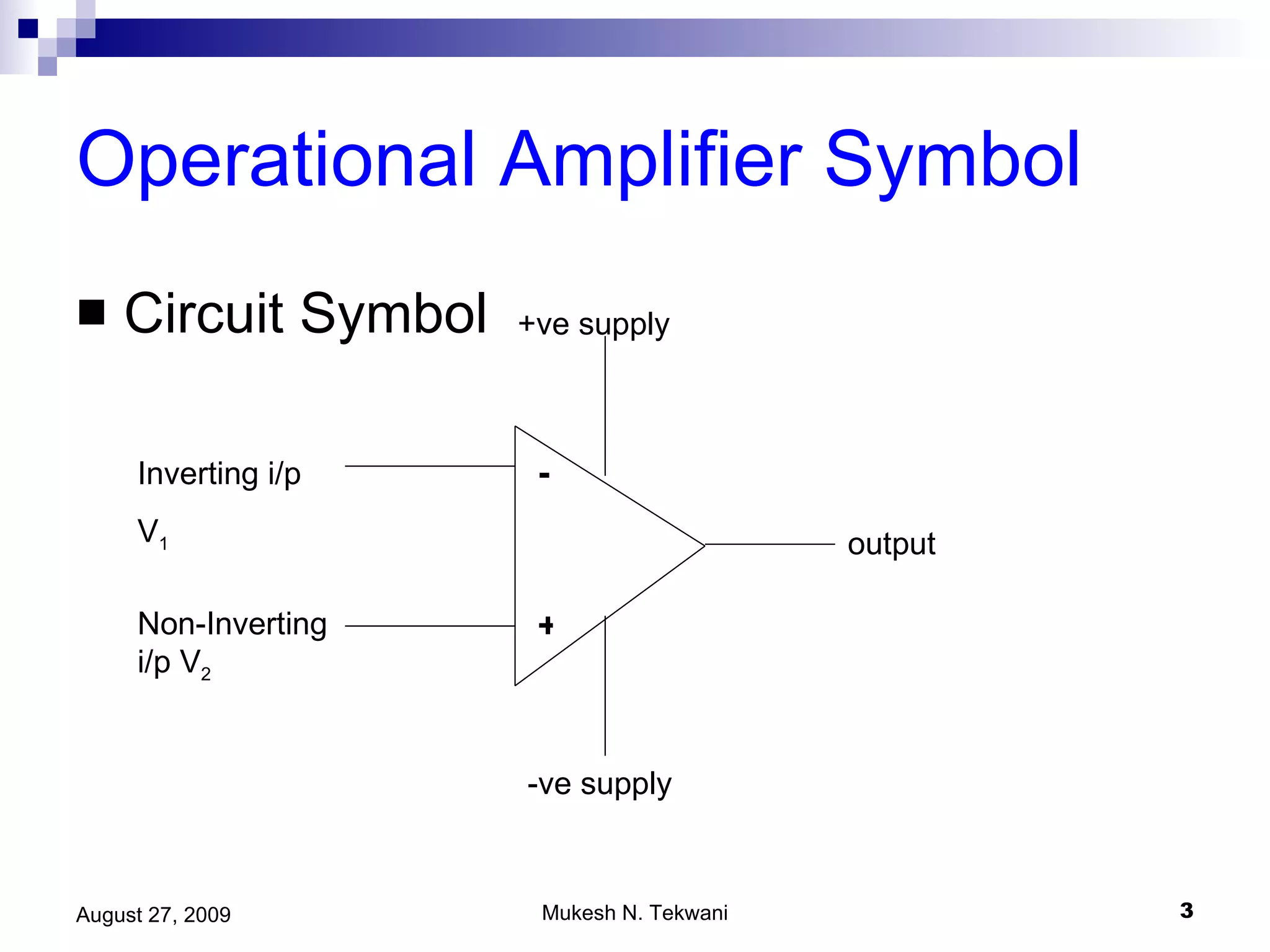 Operational Amplifier Symbol Circuit Symbol - + +ve supply -ve supply output Inverting i/p V 1 Non-Inverting i/p V 2 