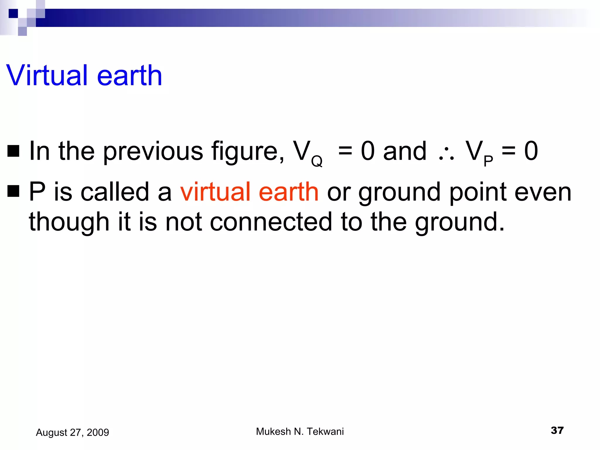 Virtual earth In the previous figure, V Q   = 0 and    V P  = 0 P is called a  virtual earth  or ground point even though it is not connected to the ground.  