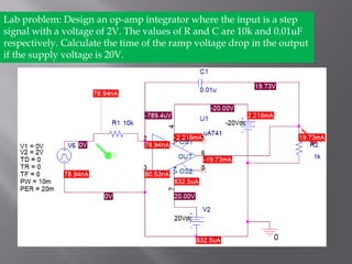 Lab problem: Design an op-amp integrator where the input is a step
signal with a voltage of 2V. The values of R and C are 10k and 0.01uF
respectively. Calculate the time of the ramp voltage drop in the output
if the supply voltage is 20V.
 