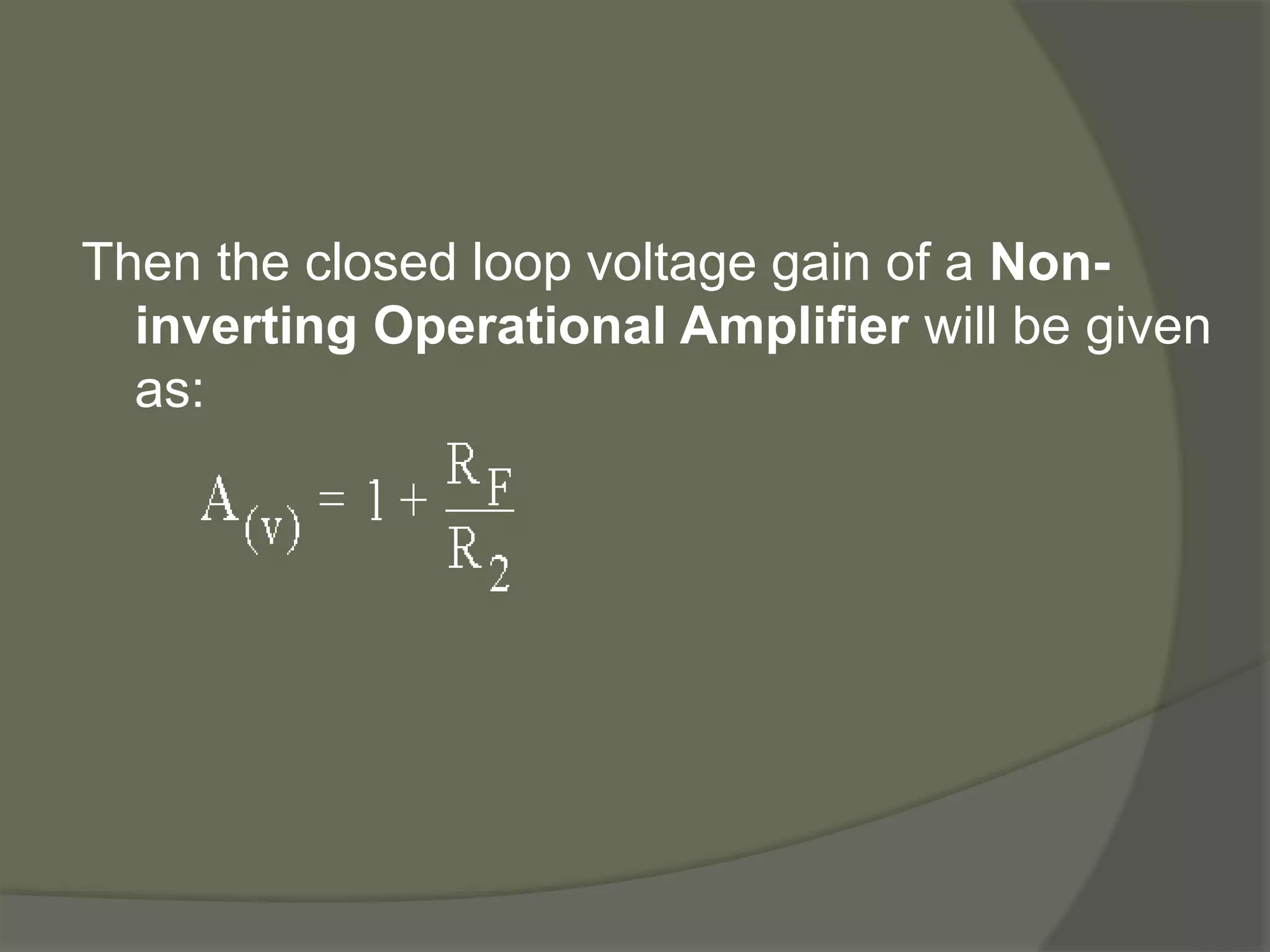 Then the closed loop voltage gain of a Non-
inverting Operational Amplifier will be given
as:
 