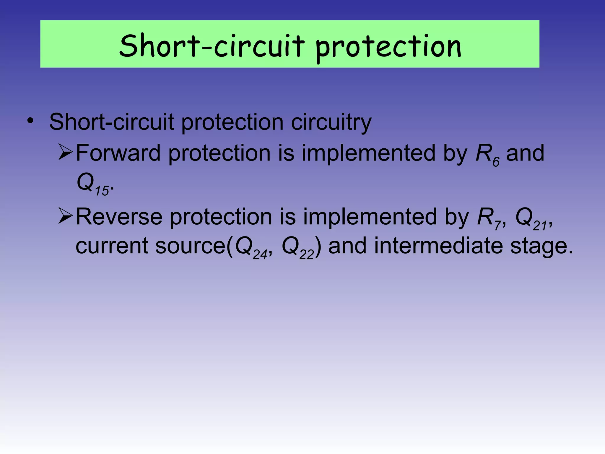 • Short-circuit protection circuitry
Forward protection is implemented by R6 and
Q15.
Reverse protection is implemented by R7, Q21,
current source(Q24, Q22) and intermediate stage.
Short-circuit protection
 
