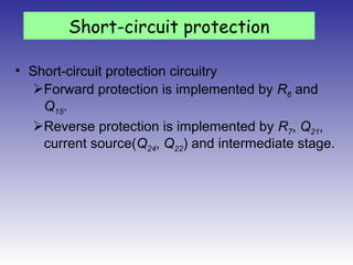 • Short-circuit protection circuitry
Forward protection is implemented by R6 and
Q15.
Reverse protection is implemented by R7, Q21,
current source(Q24, Q22) and intermediate stage.
Short-circuit protection
 