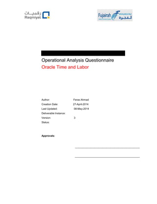Operational Analysis Questionnaire 
Oracle Time and Labor 
Author: Feras Ahmad 
Creation Date: 27-April-2014 
Last Updated: 08-May-2014 
Deliverable Instance: 
Version: 3 
Status: 
Approvals: 
 