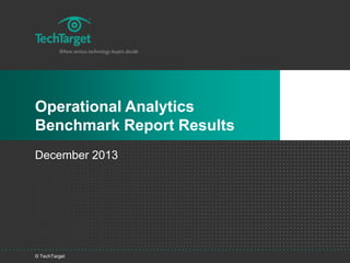 © TechTarget
Operational Analytics
Benchmark Report Results
December 2013
 