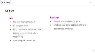 2
● Product Team @ Rockset
● Ex Google Cloud
● K8s Contributor & Release Team
(with a focus on Controllers,
Operators)
● A...