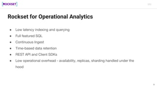 Rockset for Operational Analytics
● Low latency indexing and querying
● Full featured SQL
● Continuous Ingest
● Time-based...