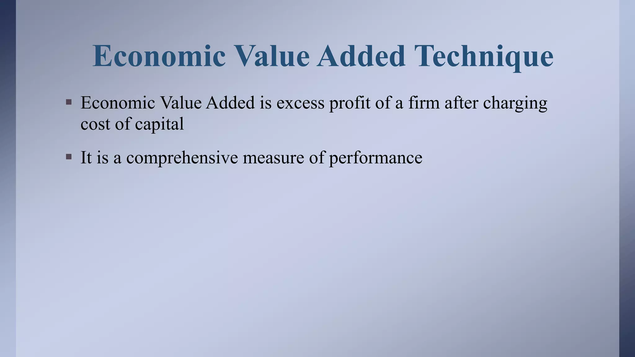 Economic Value Added Technique
 Economic Value Added is excess profit of a firm after charging
cost of capital
 It is a comprehensive measure of performance
 