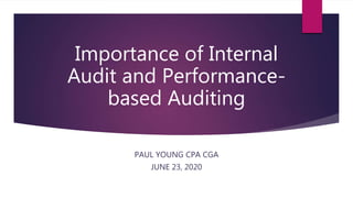 Importance of Internal
Audit and Performance-
based Auditing
PAUL YOUNG CPA CGA
JUNE 23, 2020
 