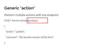 Perform multiple actions with one endpoint
POST /forms/:id/change-status
{
“action”: “publish”,
“comment”: “My favorite version of this form”
}
Generic “action”
 