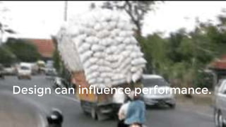 Design can influence performance.
 