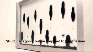 Structure is good, but be prepared to blur the lines.
 