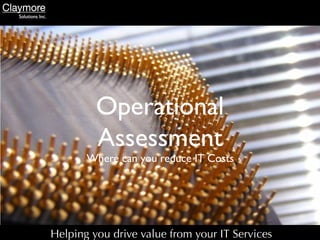 Operational
         Assessment
       Where can you reduce IT Costs




Helping you drive value from your IT Services
 