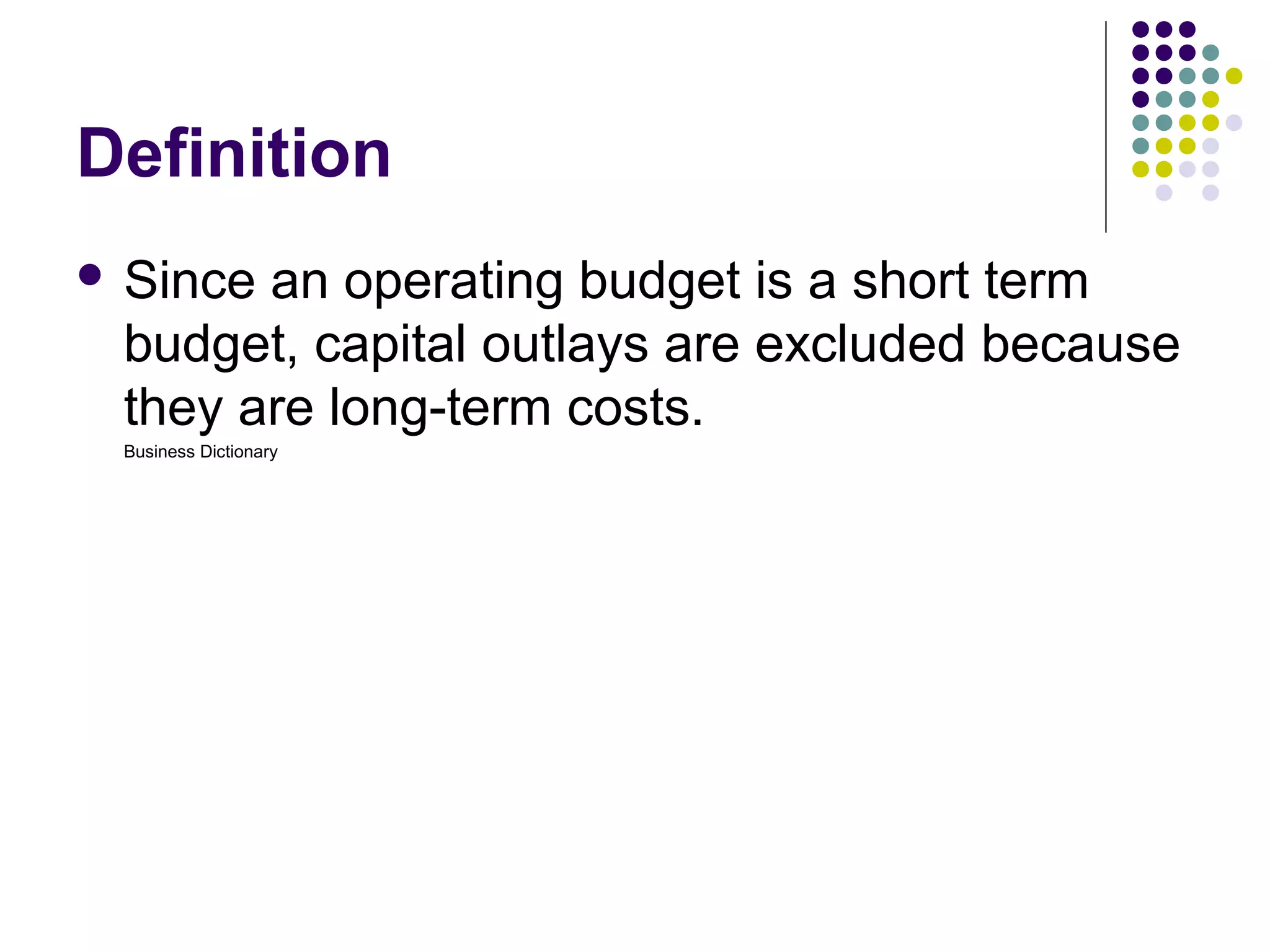 Definition
 Sincean operating budget is a short term
 budget, capital outlays are excluded because
 they are long-term costs.
 Business Dictionary
 