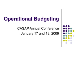 Operational Budgeting
     CASAP Annual Conference
       January 17 and 18, 2009
 
