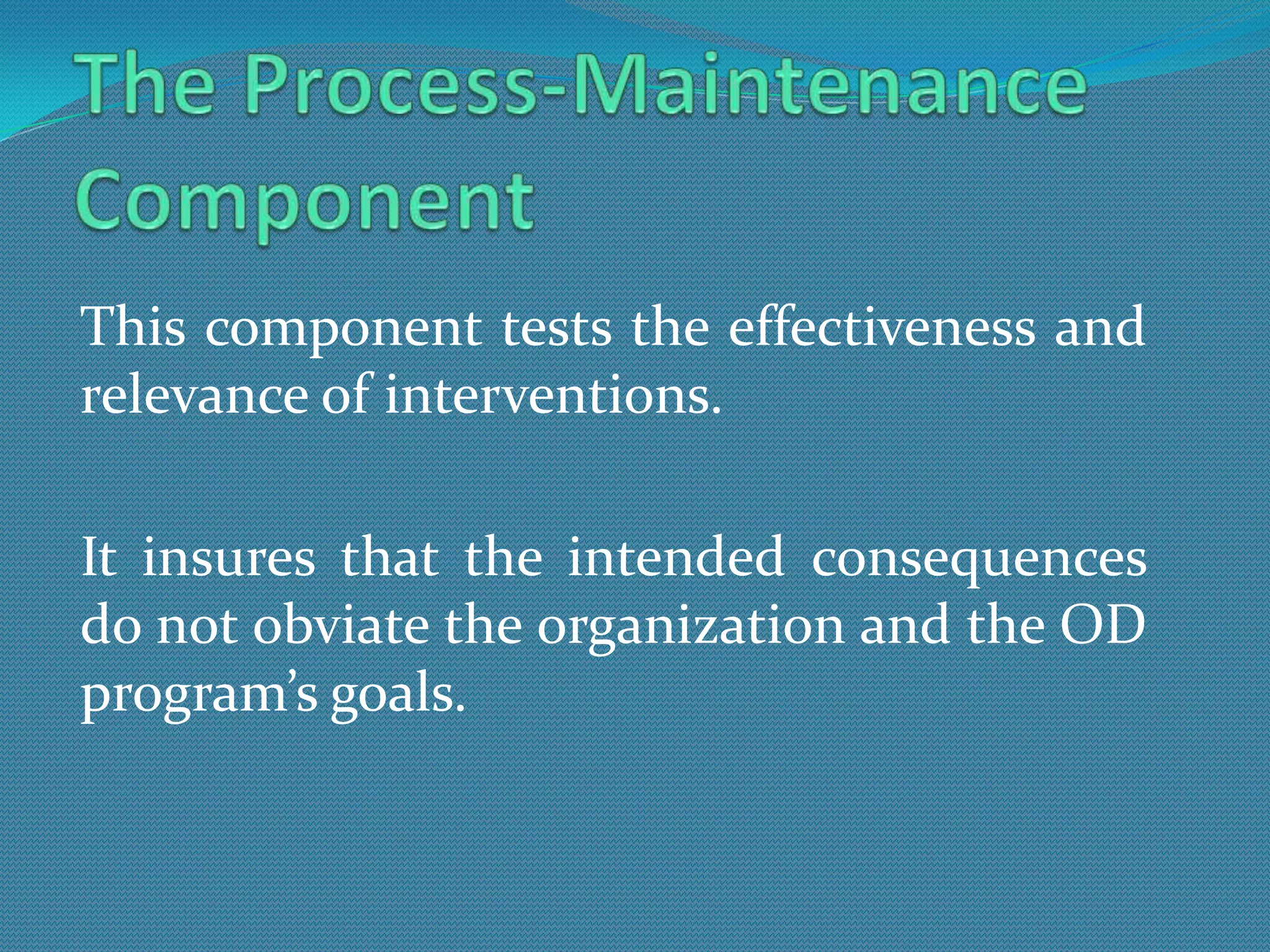 This component tests the effectiveness and
relevance of interventions.

It insures that the intended consequences
do not obviate the organization and the OD
program’s goals.
 