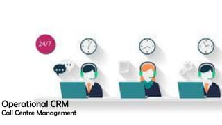 Operational CRM
Call Centre Management
 