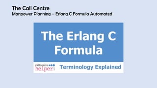 The Call Centre
Manpower Planning – Erlang C Formula Automated
 