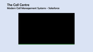 The Call Centre
Modern Call Management Systems - Salesforce
 