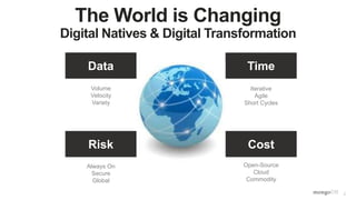 2
The World is Changing
Digital Natives & Digital Transformation
Volume
Velocity
Variety
Iterative
Agile
Short Cycles
Always On
Secure
Global
Open-Source
Cloud
Commodity
Data Time
Risk Cost
 
