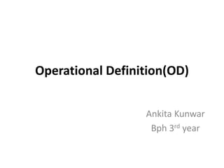 Operational Definition(OD)
Ankita Kunwar
Bph 3rd year
 