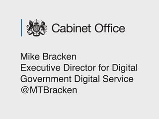 Mike Bracken
Executive Director for Digital
Government Digital Service
@MTBracken
 