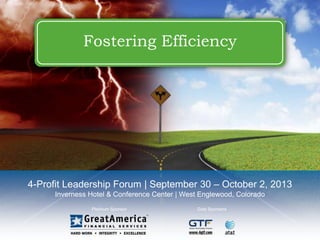 Platinum Sponsor Gold Sponsors
4-Profit Leadership Forum | September 30 – October 2, 2013
Inverness Hotel & Conference Center | West Englewood, Colorado
Fostering Efficiency
 