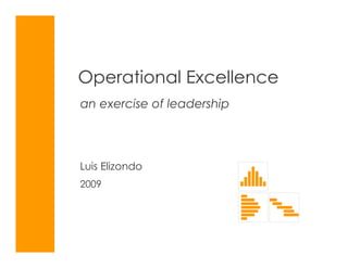 Operational Excellence
an exercise of leadership




Luis Elizondo
2009
 