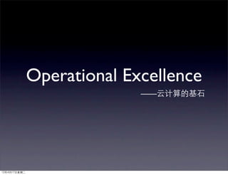 Operational Excellence
                            ——云计算的基石




12年4月17日星期二
 
