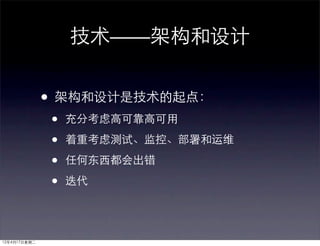 技术——架构和设计


              • 架构和设计是技术的起点：
              •   充分考虑高可靠高可用

              •   着重考虑测试、监控、部署和运维

              •   任何东西都会出错

              •   迭代




12年4月17日星期二
 
