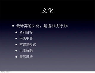 文化

              • 云计算的文化，是追求执行力：
              •   紧盯目标

              •   平衡取舍

              •   不追求形式

              •   小步快跑

              •   雷厉风行



12年4月17日星期二
 