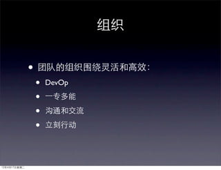 组织


              • 团队的组织围绕灵活和高效：
              •   DevOp

              •   ⼀一专多能

              •   沟通和交流

              •   立刻行动




12年4月17日星期二
 